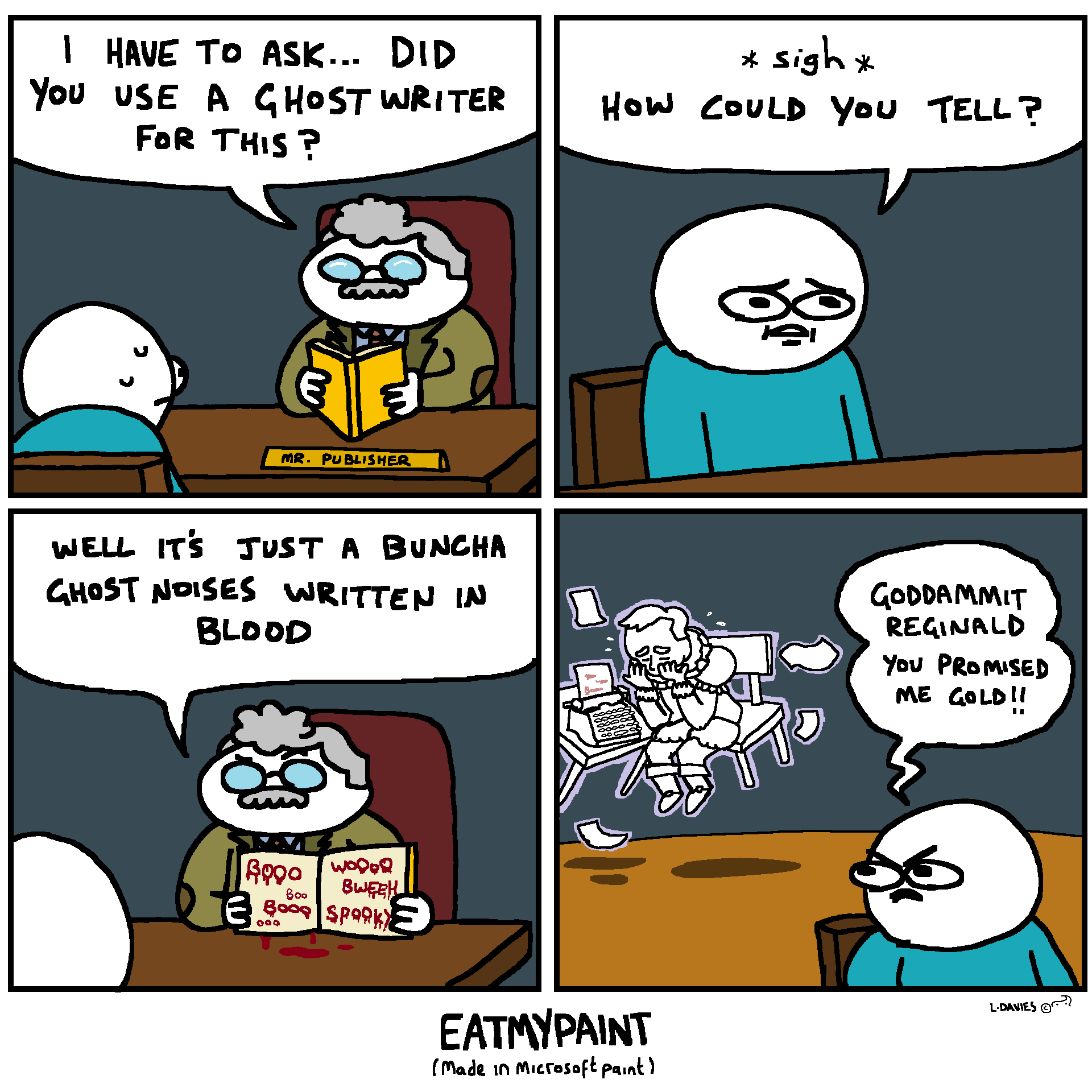 I can hear the pedantic brigade screaming that Reginald looks to be from Elizabethan Times but the Typewriter wasn't invented until 1868. Jokes on you cause Reginald is a Cosplayer who actually died in the Twin Towers... he got trapped in an elevator door in 1977 and it ripped his butt off.